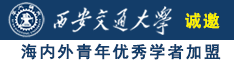 魁影日逼视频网站诚邀海内外青年优秀学者加盟西安交通大学